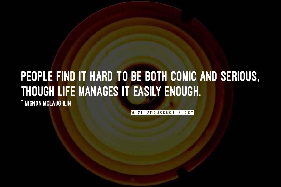 Mignon McLaughlin Quotes: People find it hard to be both comic and serious, though life manages it easily enough.