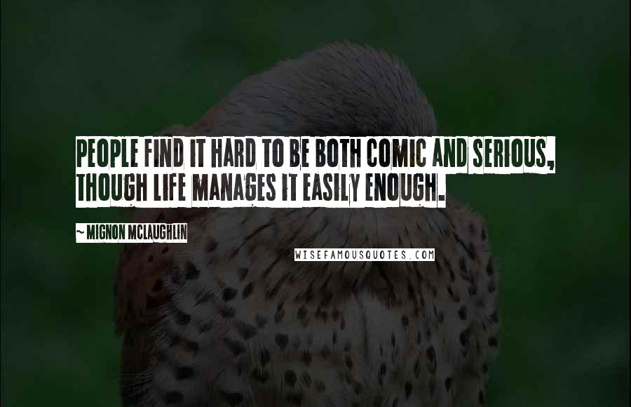 Mignon McLaughlin Quotes: People find it hard to be both comic and serious, though life manages it easily enough.