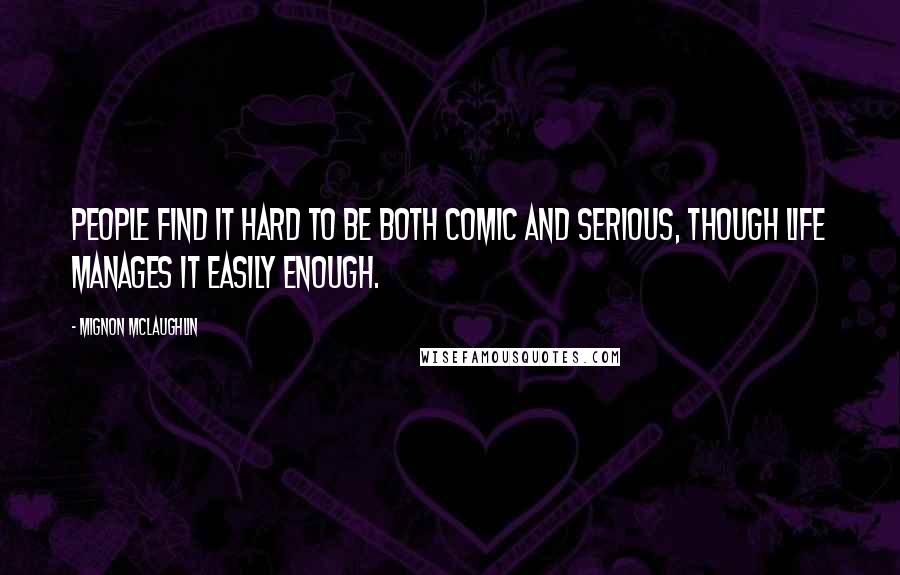 Mignon McLaughlin Quotes: People find it hard to be both comic and serious, though life manages it easily enough.