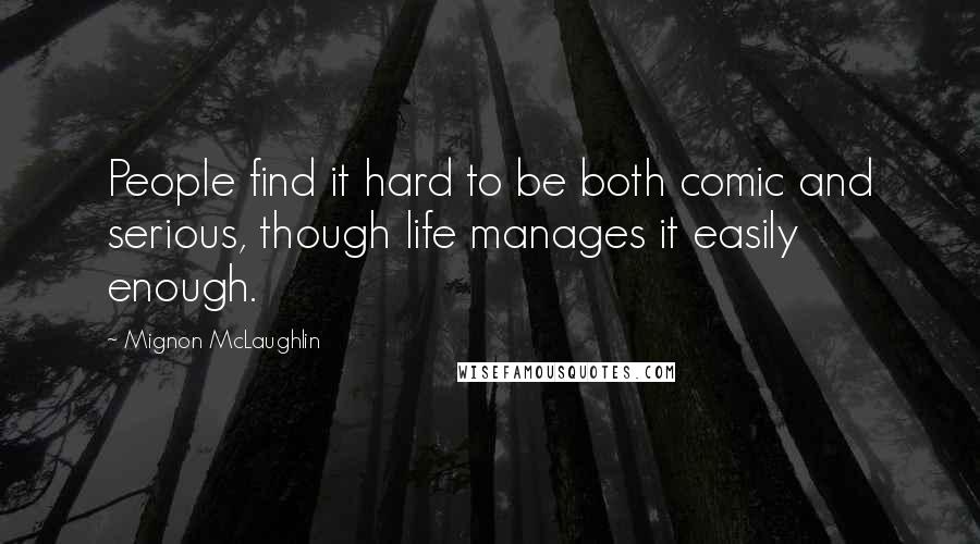 Mignon McLaughlin Quotes: People find it hard to be both comic and serious, though life manages it easily enough.