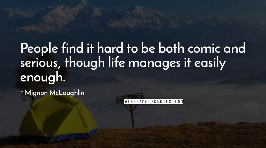 Mignon McLaughlin Quotes: People find it hard to be both comic and serious, though life manages it easily enough.