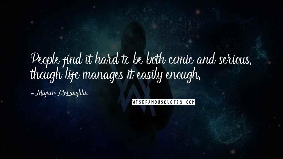 Mignon McLaughlin Quotes: People find it hard to be both comic and serious, though life manages it easily enough.