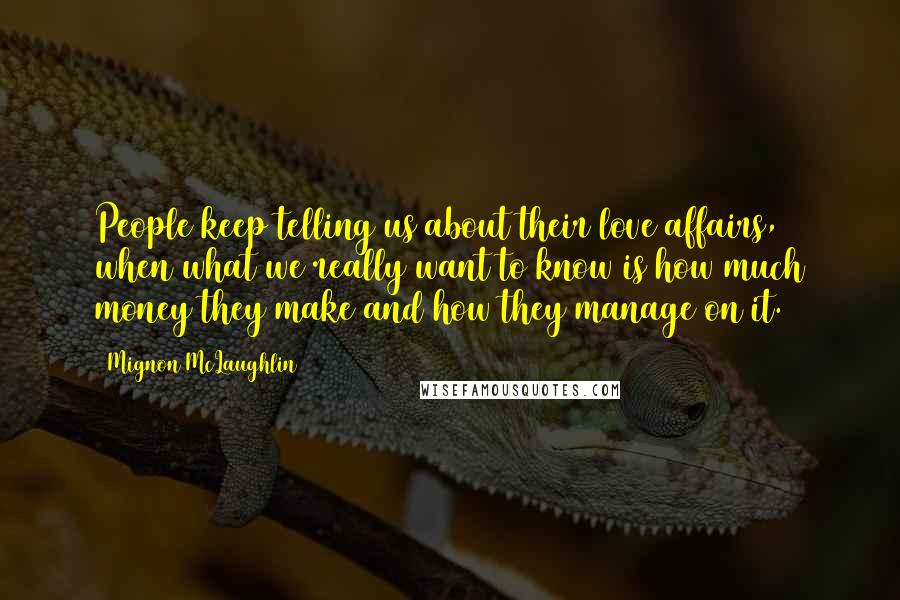 Mignon McLaughlin Quotes: People keep telling us about their love affairs, when what we really want to know is how much money they make and how they manage on it.