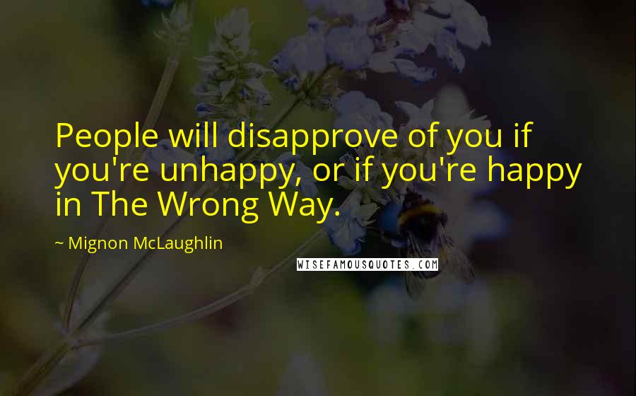 Mignon McLaughlin Quotes: People will disapprove of you if you're unhappy, or if you're happy in The Wrong Way.