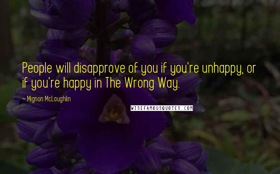 Mignon McLaughlin Quotes: People will disapprove of you if you're unhappy, or if you're happy in The Wrong Way.