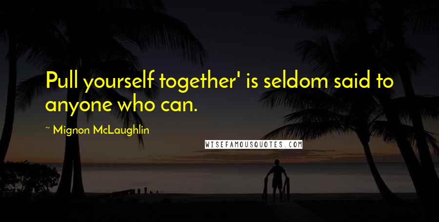 Mignon McLaughlin Quotes: Pull yourself together' is seldom said to anyone who can.