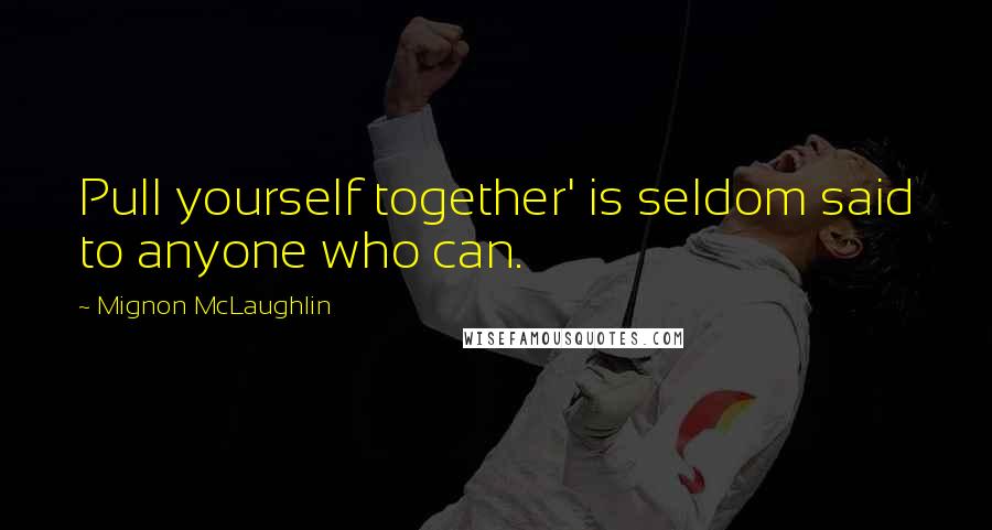 Mignon McLaughlin Quotes: Pull yourself together' is seldom said to anyone who can.