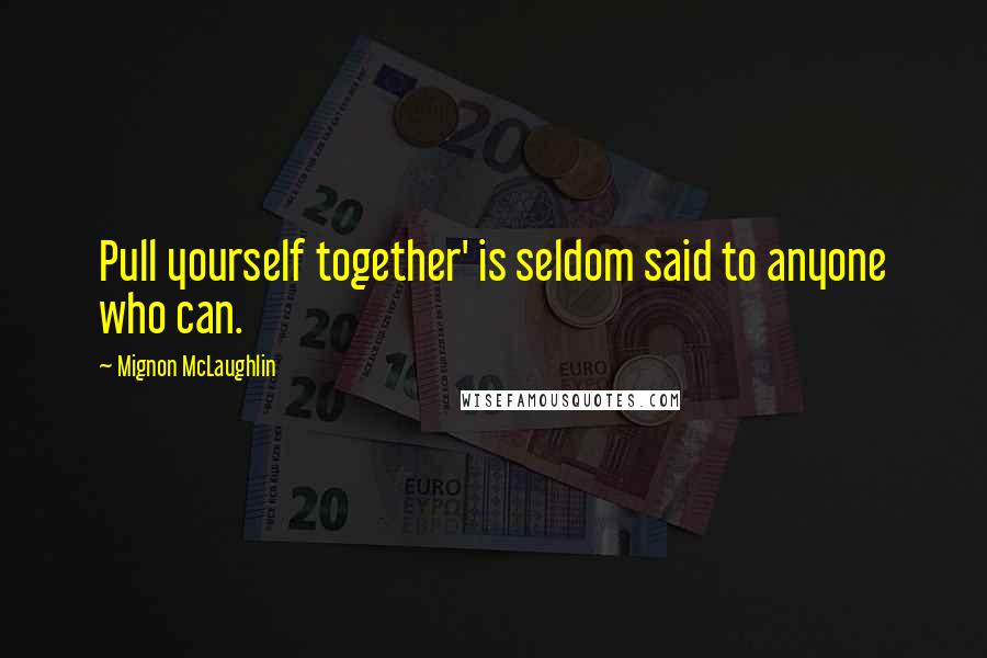 Mignon McLaughlin Quotes: Pull yourself together' is seldom said to anyone who can.