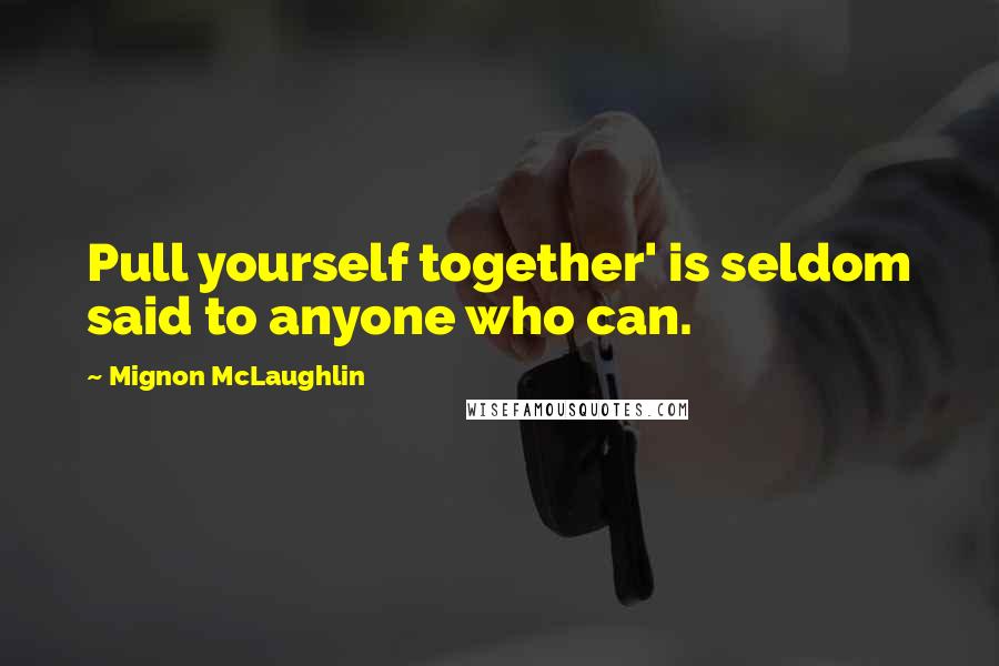 Mignon McLaughlin Quotes: Pull yourself together' is seldom said to anyone who can.