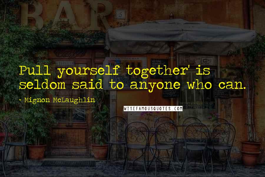 Mignon McLaughlin Quotes: Pull yourself together' is seldom said to anyone who can.