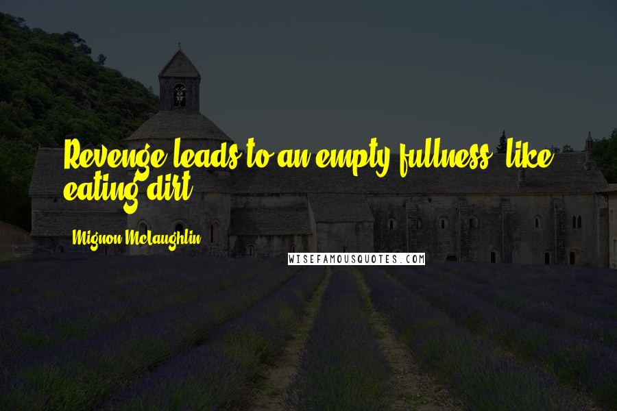 Mignon McLaughlin Quotes: Revenge leads to an empty fullness, like eating dirt.