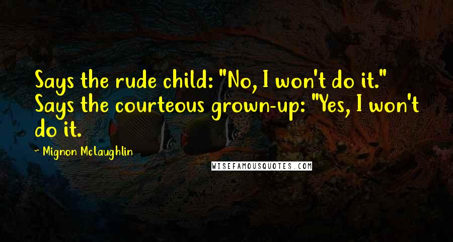 Mignon McLaughlin Quotes: Says the rude child: "No, I won't do it." Says the courteous grown-up: "Yes, I won't do it.