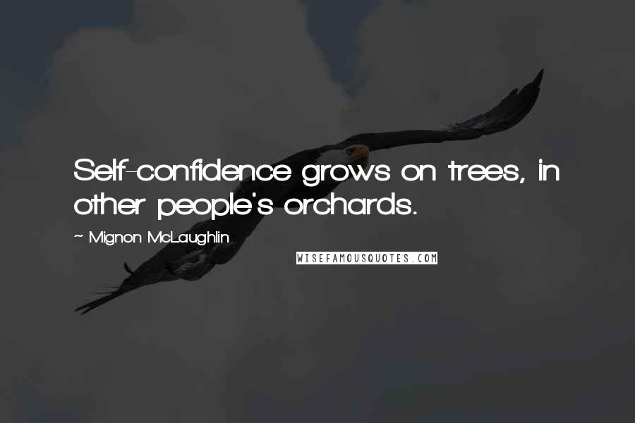 Mignon McLaughlin Quotes: Self-confidence grows on trees, in other people's orchards.
