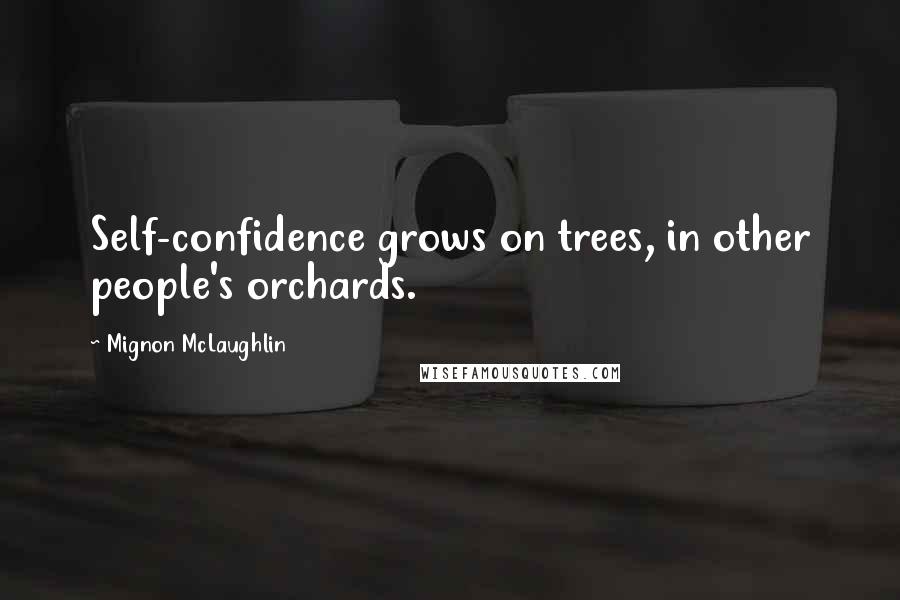 Mignon McLaughlin Quotes: Self-confidence grows on trees, in other people's orchards.