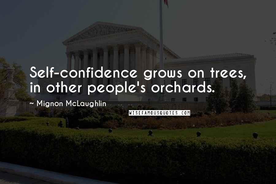 Mignon McLaughlin Quotes: Self-confidence grows on trees, in other people's orchards.