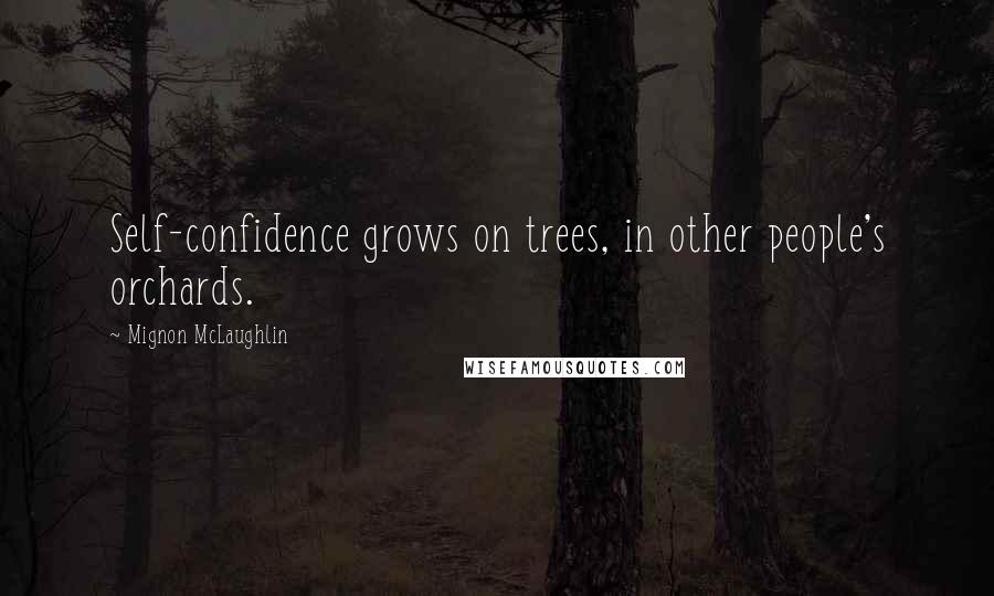 Mignon McLaughlin Quotes: Self-confidence grows on trees, in other people's orchards.
