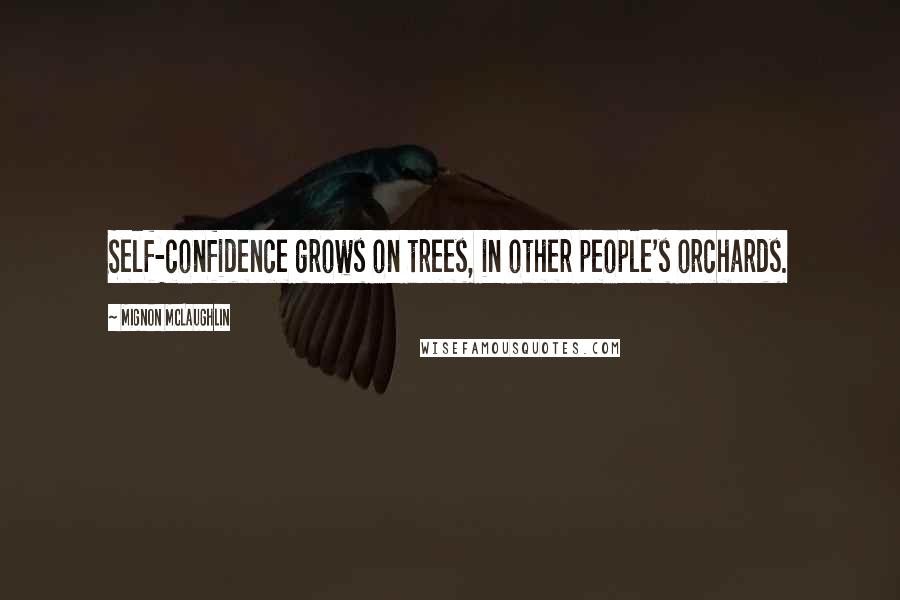 Mignon McLaughlin Quotes: Self-confidence grows on trees, in other people's orchards.
