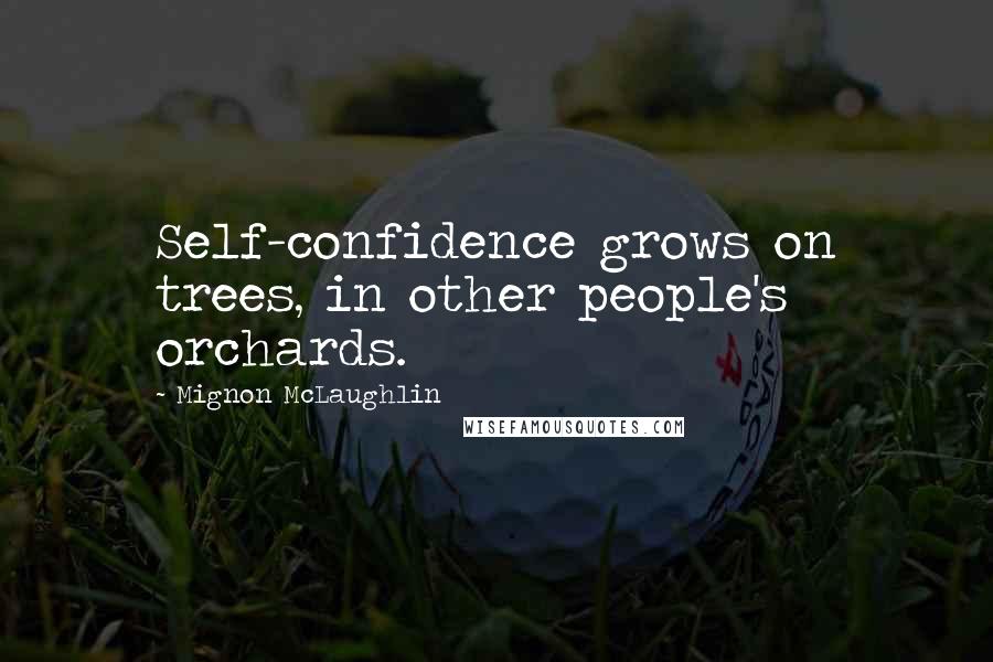 Mignon McLaughlin Quotes: Self-confidence grows on trees, in other people's orchards.