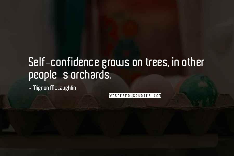 Mignon McLaughlin Quotes: Self-confidence grows on trees, in other people's orchards.