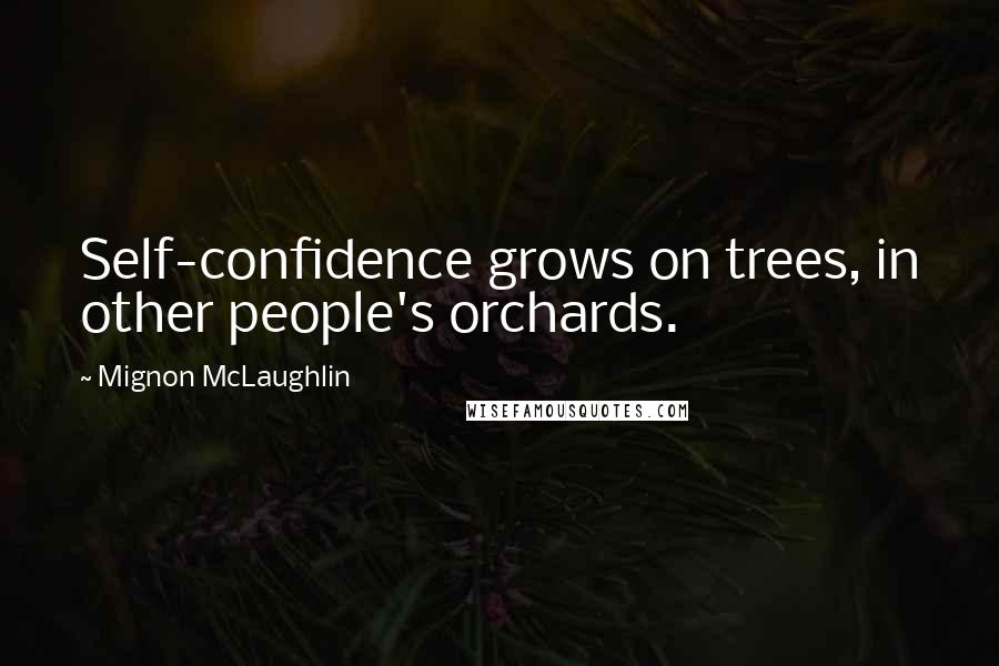 Mignon McLaughlin Quotes: Self-confidence grows on trees, in other people's orchards.