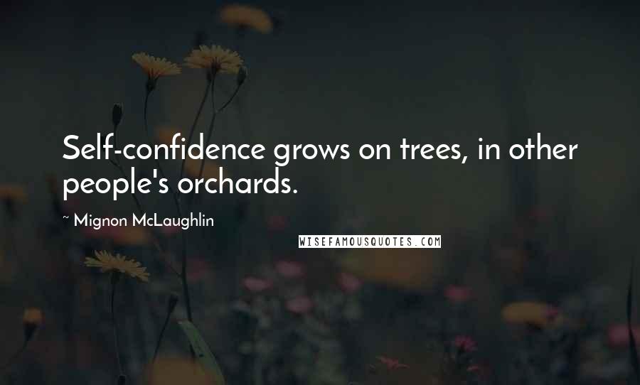 Mignon McLaughlin Quotes: Self-confidence grows on trees, in other people's orchards.
