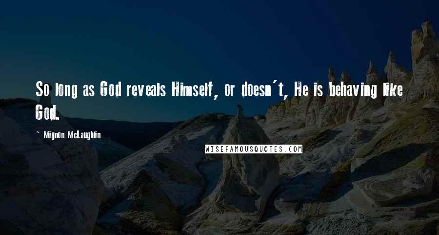 Mignon McLaughlin Quotes: So long as God reveals Himself, or doesn't, He is behaving like God.