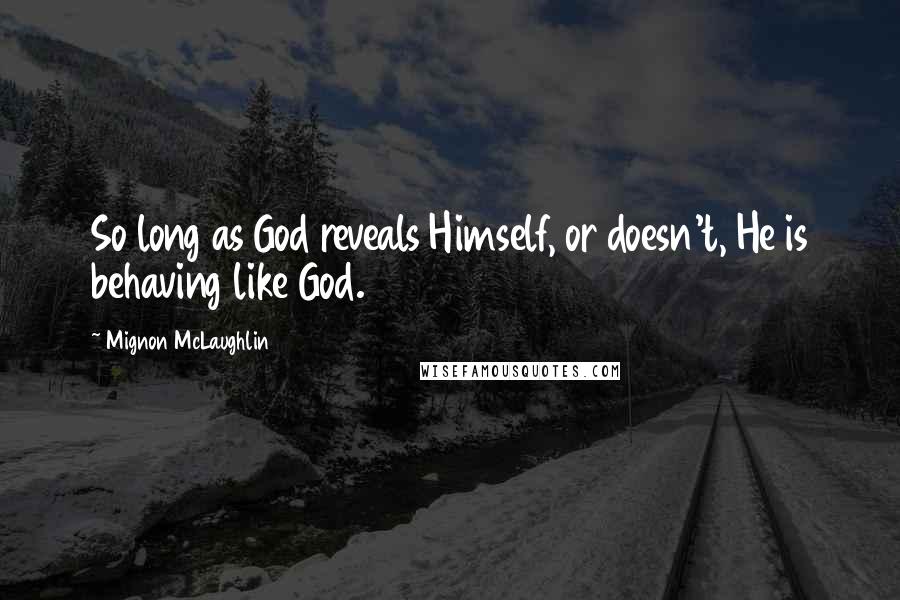 Mignon McLaughlin Quotes: So long as God reveals Himself, or doesn't, He is behaving like God.