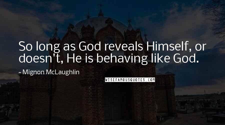 Mignon McLaughlin Quotes: So long as God reveals Himself, or doesn't, He is behaving like God.