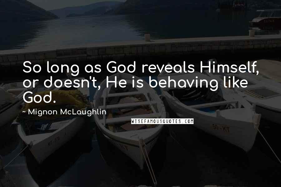 Mignon McLaughlin Quotes: So long as God reveals Himself, or doesn't, He is behaving like God.