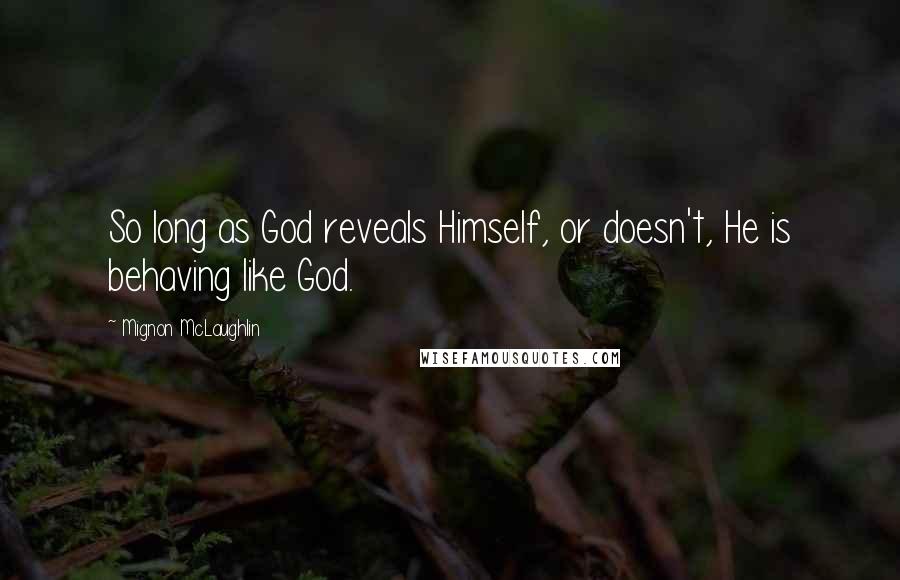 Mignon McLaughlin Quotes: So long as God reveals Himself, or doesn't, He is behaving like God.