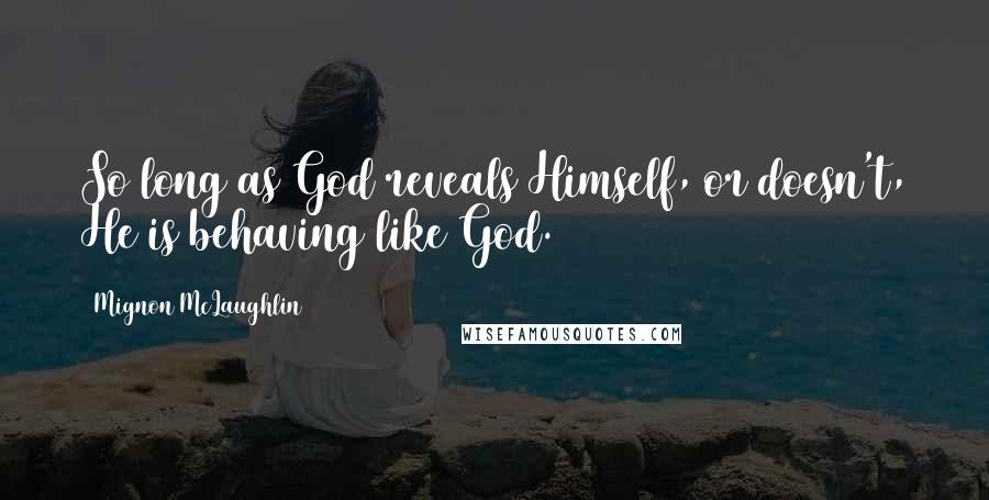 Mignon McLaughlin Quotes: So long as God reveals Himself, or doesn't, He is behaving like God.