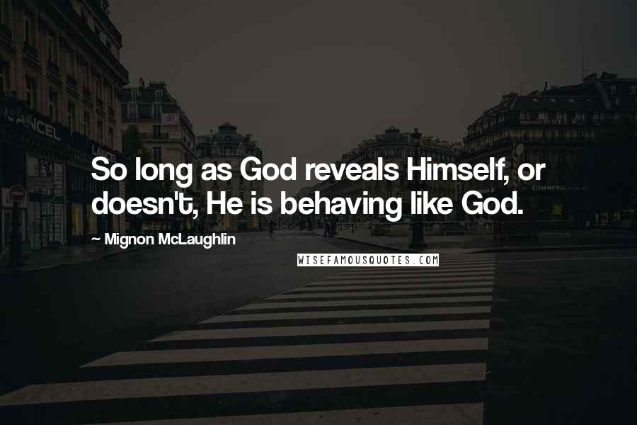 Mignon McLaughlin Quotes: So long as God reveals Himself, or doesn't, He is behaving like God.