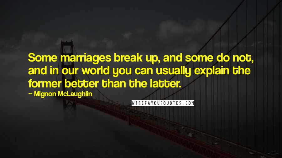 Mignon McLaughlin Quotes: Some marriages break up, and some do not, and in our world you can usually explain the former better than the latter.