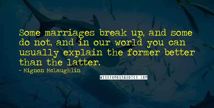 Mignon McLaughlin Quotes: Some marriages break up, and some do not, and in our world you can usually explain the former better than the latter.