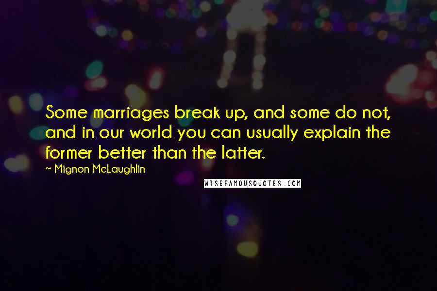 Mignon McLaughlin Quotes: Some marriages break up, and some do not, and in our world you can usually explain the former better than the latter.