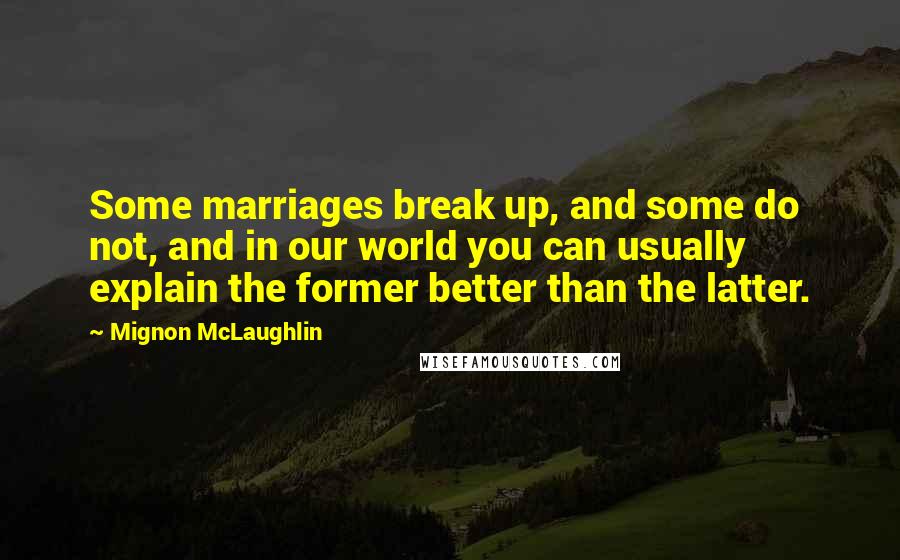 Mignon McLaughlin Quotes: Some marriages break up, and some do not, and in our world you can usually explain the former better than the latter.