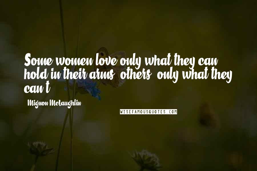 Mignon McLaughlin Quotes: Some women love only what they can hold in their arms; others, only what they can't.