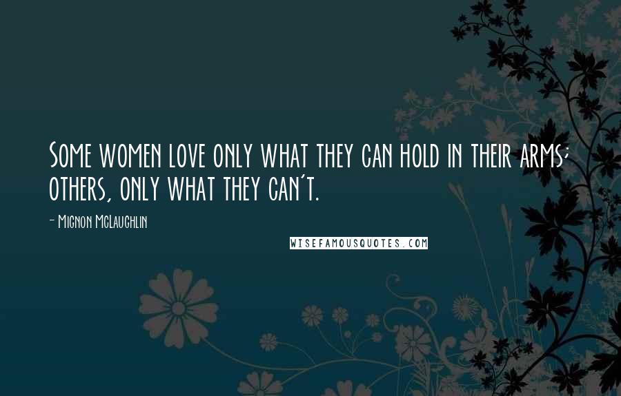 Mignon McLaughlin Quotes: Some women love only what they can hold in their arms; others, only what they can't.
