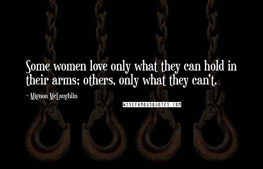 Mignon McLaughlin Quotes: Some women love only what they can hold in their arms; others, only what they can't.