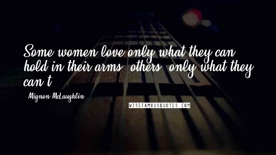 Mignon McLaughlin Quotes: Some women love only what they can hold in their arms; others, only what they can't.