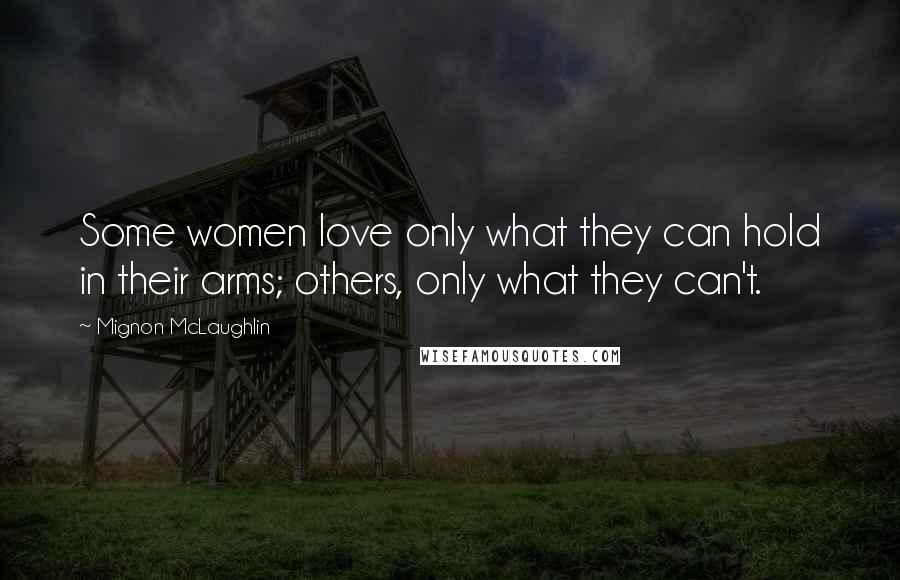 Mignon McLaughlin Quotes: Some women love only what they can hold in their arms; others, only what they can't.