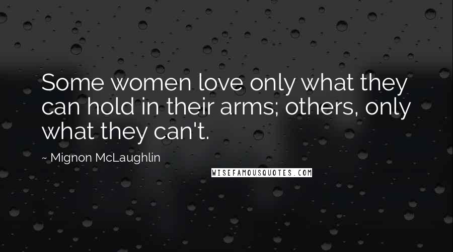 Mignon McLaughlin Quotes: Some women love only what they can hold in their arms; others, only what they can't.