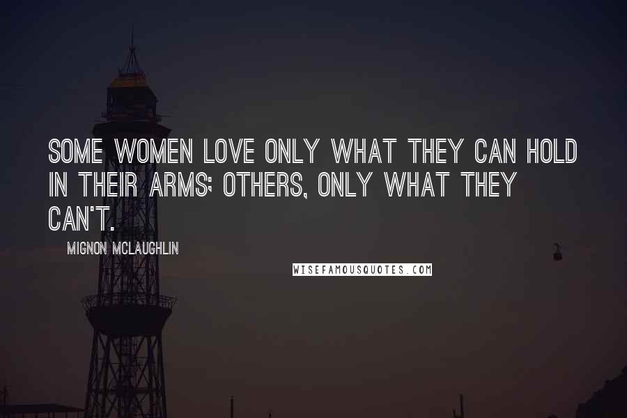 Mignon McLaughlin Quotes: Some women love only what they can hold in their arms; others, only what they can't.