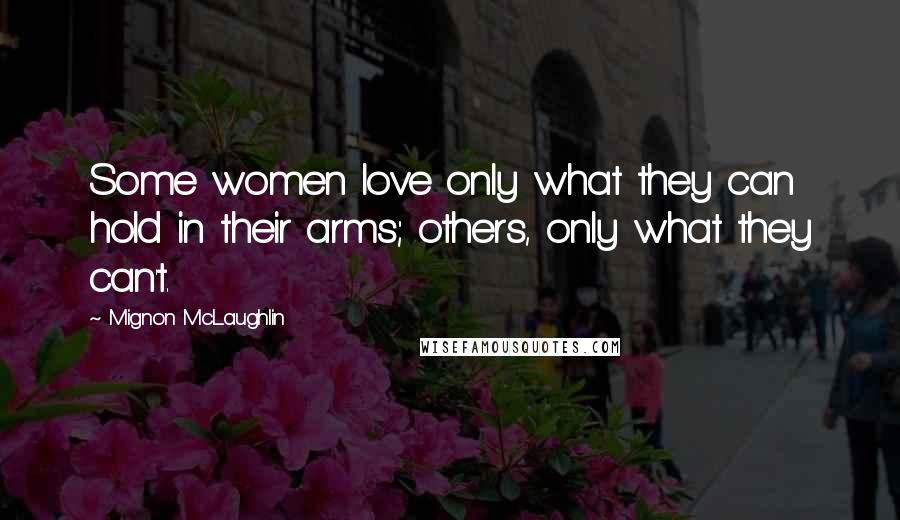 Mignon McLaughlin Quotes: Some women love only what they can hold in their arms; others, only what they can't.
