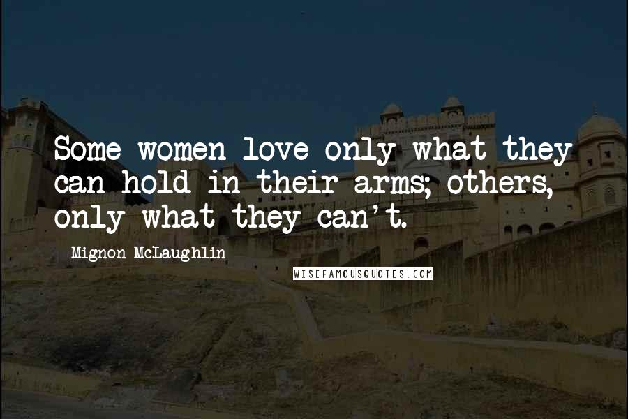 Mignon McLaughlin Quotes: Some women love only what they can hold in their arms; others, only what they can't.