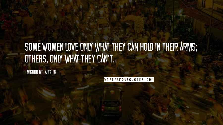 Mignon McLaughlin Quotes: Some women love only what they can hold in their arms; others, only what they can't.