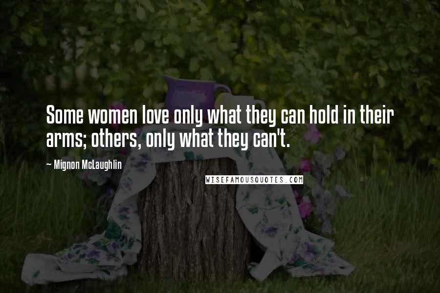 Mignon McLaughlin Quotes: Some women love only what they can hold in their arms; others, only what they can't.