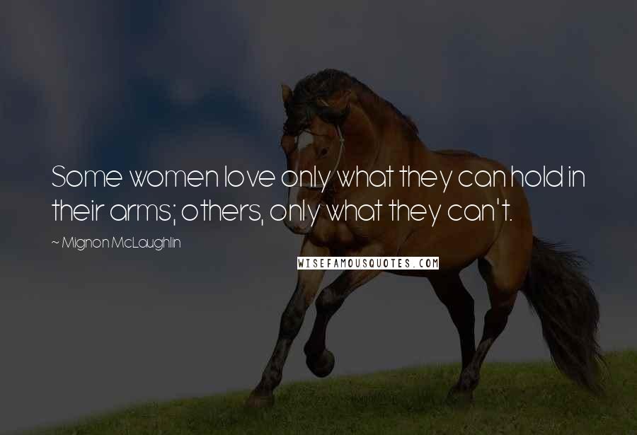 Mignon McLaughlin Quotes: Some women love only what they can hold in their arms; others, only what they can't.