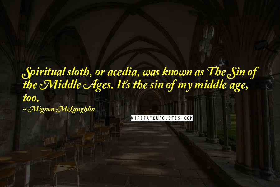 Mignon McLaughlin Quotes: Spiritual sloth, or acedia, was known as The Sin of the Middle Ages. It's the sin of my middle age, too.