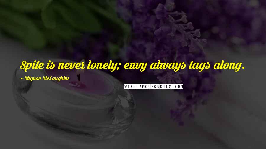 Mignon McLaughlin Quotes: Spite is never lonely; envy always tags along.